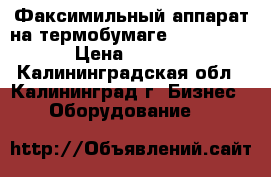 Факсимильный аппарат на термобумаге Panasonic  › Цена ­ 3 000 - Калининградская обл., Калининград г. Бизнес » Оборудование   